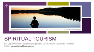 +
SPIRITUAL TOURISM
BY: Department of Tourism Management, Dev Sanskriti University, Haridwar
EMAIL: pankajchandel@hotmail.com
 