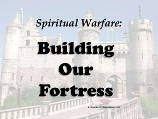 Spiritual Warfare:

Building
Our
Fortress
A DELIBERATELY MISLEADING TITLE

 