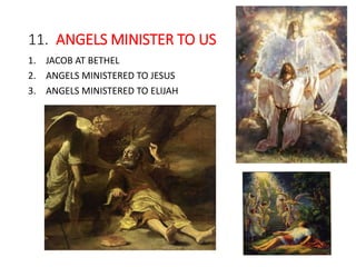 11. ANGELS MINISTER TO US
1. JACOB AT BETHEL
2. ANGELS MINISTERED TO JESUS
3. ANGELS MINISTERED TO ELIJAH
 