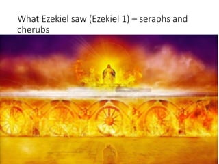 What Ezekiel saw (Ezekiel 1) – seraphs and
cherubs
 