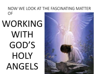 NOW WE LOOK AT THE FASCINATING MATTER
OF
WORKING
WITH
GOD’S
HOLY
ANGELS
 