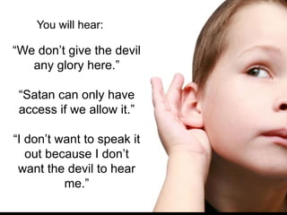 You will hear:
“We don’t give the devil
any glory here.”
“Satan can only have
access if we allow it.”
“I don’t want to spe...