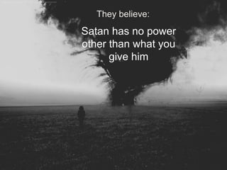 They believe:
Satan has no power
other than what you
give him
 