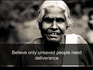 Believe only unsaved people need
deliverance
 