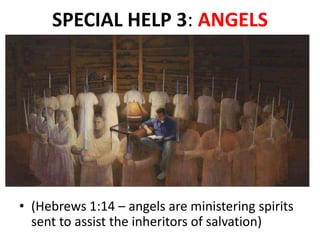 SPECIAL HELP 3: ANGELS
• (Hebrews 1:14 – angels are ministering spirits
sent to assist the inheritors of salvation)
 