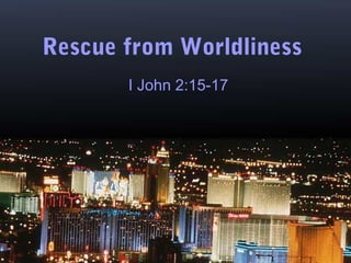 Rescue from Worldliness
I John 2:15-17
 