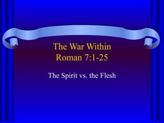 The War Within
Roman 7:1-25
The Spirit vs. the Flesh
 