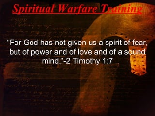 “For God has not given us a spirit of fear,
but of power and of love and of a sound
mind.”-2 Timothy 1:7
Spiritual Warfare Training
 