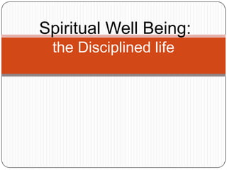 :Spiritual   Well Being:
  the Disciplined life
 