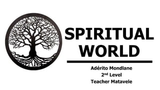 Adérito Mondlane
2nd Level
Teacher Matavele
SPIRITUAL
WORLD
 