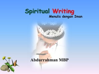 Spiritual Writing
Abdurrahman MBP
Menulis dengan Iman
 