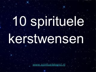 www.spirituelekerst.nl
10 spirituele
kerstwensen
 