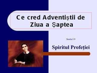 Ce cred Adventi ştii de   Z iua a Şaptea Studiul  19 Spiritul  Profeţiei 