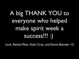 A big THANK YOU to
   everyone who helped
     make spirit week a
         success!!! :)
Love, Rachel Phan, Kelsi Cruz, and Emma Bowder <3
 