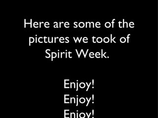 Here are some of the
 pictures we took of
    Spirit Week.

       Enjoy!
       Enjoy!
 