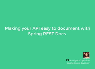 Making your API easy to document withMaking your API easy to document with
Spring REST DocsSpring REST Docs
http://gmind7.github.io
Java Softeware Developer
 