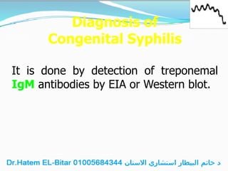 Diagnosis of
Congenital Syphilis
It is done by detection of treponemal
IgM antibodies by EIA or Western blot.
 