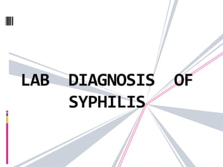LAB DIAGNOSIS OF
SYPHILIS
 
