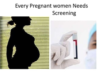 Every Pregnant women Needs
Screening
 