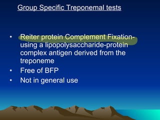 Group Specific Treponemal tests Reiter protein Complement Fixation-using a lipopolysaccharide-protein complex antigen derived from the treponeme Free of BFP Not in general use 