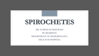 SPIROCHETES
DR. SUMESH KUMAR DASH
PG RESIDENT,
DEPARTMENT OF MICROBIOLOGY,
IMS & SUM HOSPITAL
 