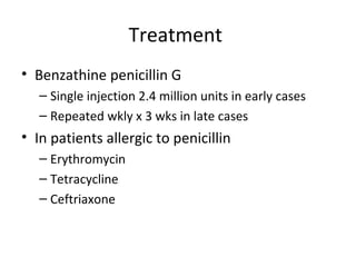 Treatment
• Benzathine penicillin G
– Single injection 2.4 million units in early cases
– Repeated wkly x 3 wks in late cases

• In patients allergic to penicillin
– Erythromycin
– Tetracycline
– Ceftriaxone

 