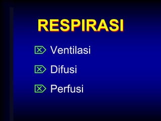 RESPIRASI
 Ventilasi
 Difusi
 Perfusi
 