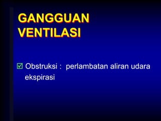 GANGGUAN
VENTILASI
 Obstruksi : perlambatan aliran udara
ekspirasi
 