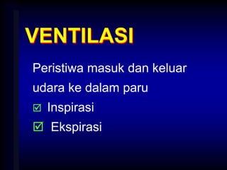 VENTILASI
Peristiwa masuk dan keluar
udara ke dalam paru
 Inspirasi
 Ekspirasi
 