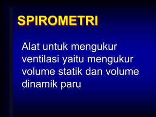 SPIROMETRI
Alat untuk mengukur
ventilasi yaitu mengukur
volume statik dan volume
dinamik paru
 