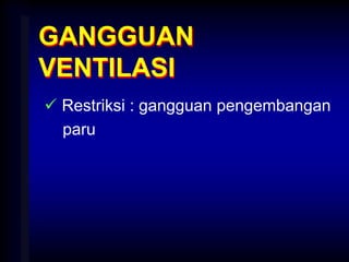 GANGGUAN
VENTILASI
 Restriksi : gangguan pengembangan
paru
 