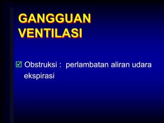 GANGGUAN
VENTILASI
 Obstruksi : perlambatan aliran udara
ekspirasi
 