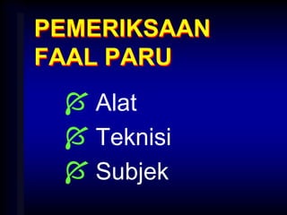PEMERIKSAAN
FAAL PARU
 Alat
 Teknisi
 Subjek
 