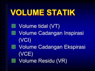 VOLUME STATIK
 Volume tidal (VT)
 Volume Cadangan Inspirasi
(VCI)
 Volume Cadangan Ekspirasi
(VCE)
 Volume Residu (VR)
 