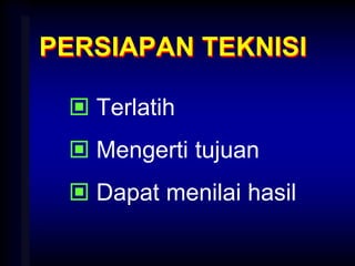 PERSIAPAN TEKNISI
 Terlatih
 Mengerti tujuan
 Dapat menilai hasil
 
