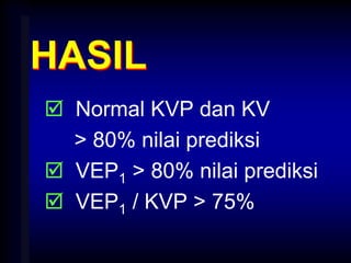 HASIL
 Normal KVP dan KV
> 80% nilai prediksi
 VEP1 > 80% nilai prediksi
 VEP1 / KVP > 75%
 