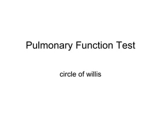 Pulmonary Function Test
circle of willis
 
