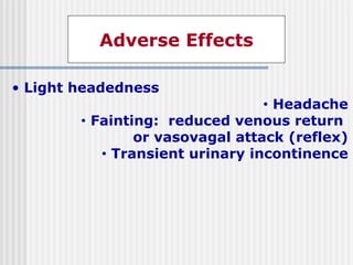 Adverse Effects
• Light headedness
• Headache
• Fainting: reduced venous return
or vasovagal attack (reflex)
• Transient urinary incontinence
 