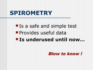 SPIROMETRY
 Is a safe and simple test
 Provides useful data
 Is underused until now…
Blow to know !
 