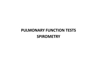 PULMONARY FUNCTION TESTS
SPIROMETRY
 