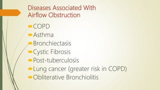 Diseases Associated With
Airflow Obstruction
COPD
Asthma
Bronchiectasis
Cystic Fibrosis
Post-tuberculosis
Lung cancer (greater risk in COPD)
Obliterative Bronchiolitis
 