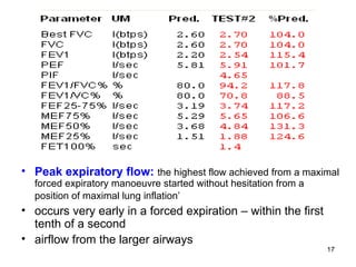 Peak expiratory flow:   the highest flow achieved from a maximal forced expiratory manoeuvre started without hesitation from a position of maximal lung inflation’   occurs very early in a forced expiration – within the first tenth of a second airflow from the larger airways 