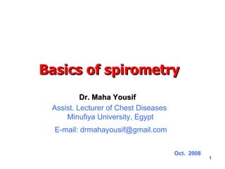 Dr. Maha Yousif Assist. Lecturer of Chest Diseases  Minufiya University, Egypt E-mail: drmahayousif@gmail.com Oct.  2008 Basics of spirometry 