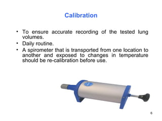 Calibration <ul><li>To ensure accurate recording of the tested lung volumes. </li></ul><ul><li>Daily routine. </li></ul><u...