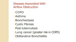 Diseases Associated With
Airflow Obstruction
COPD
Asthma
Bronchiectasis
Cystic Fibrosis
Post-tuberculosis
Lung cancer (greater risk in COPD)
Obliterative Bronchiolitis
 