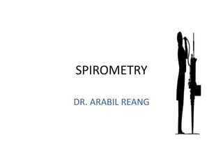 SPIROMETRY
DR. ARABIL REANG
 