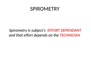 SPIROMETRY
Spirometry is subject’s EFFORT DEPENDANT
and that effort depends on the TECHNICIAN
 