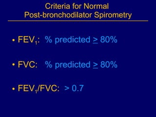Criteria for Normal  Post-bronchodilator Spirometry FEV 1 :   % predicted  >  80% FVC:   % predicted  >  80% FEV 1 /FVC:   > 0.7 