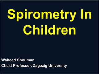 Spirometry In
Children
Waheed Shouman
Chest Professor, Zagazig University
 