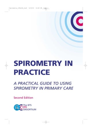 Second Edition
SPIROMETRY IN
PRACTICE
A PRACTICAL GUIDE TO USING
SPIROMETRY IN PRIMARY CARE
Spirometry_168x244_stg5 14/4/05 12:48 PM Page 2
 